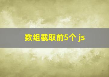 数组截取前5个 js